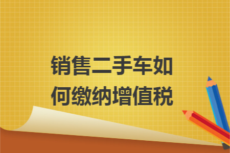 销售二手车如何缴纳增值税
