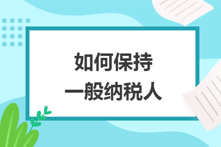 如何保持一般纳税人