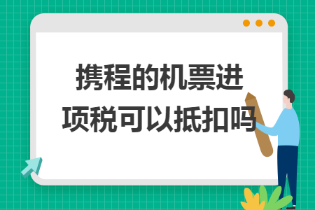 携程的机票进项税可以抵扣吗