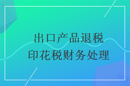 出口产品退税印花税财务处理