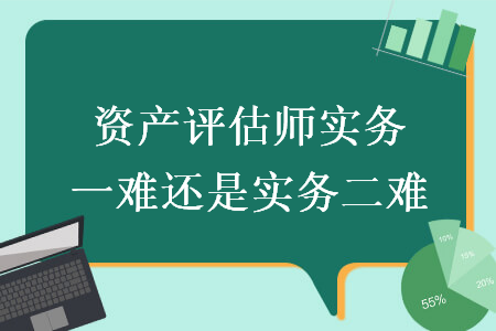 资产评估师实务一难还是实务二难