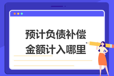 预计负债补偿金额计入哪里