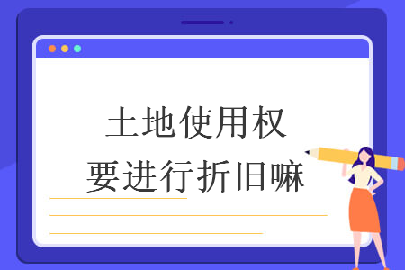 土地使用权要进行折旧嘛