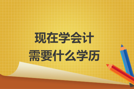 现在学会计需要什么学历