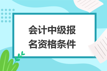 会计中级报名资格条件