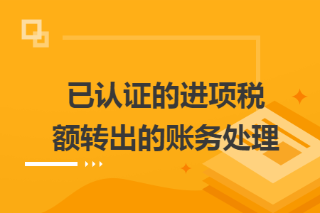 已认证的进项税额转出的账务处理