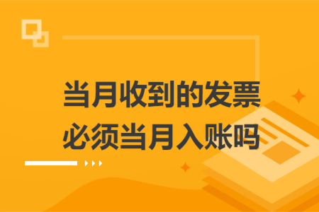 当月收到的发票必须当月入账吗