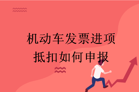 机动车发票进项抵扣如何申报