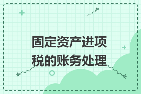 固定资产进项税的账务处理