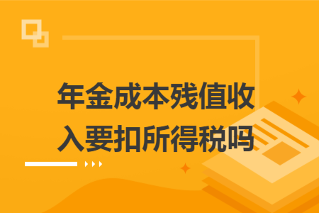 年金成本残值收入要扣所得税吗