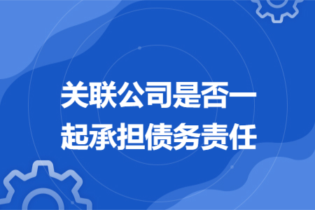 关联公司是否一起承担债务责任