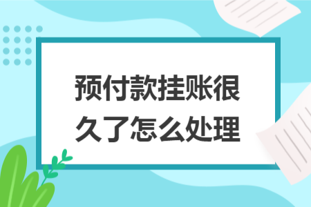 预付款挂账很久了怎么处理