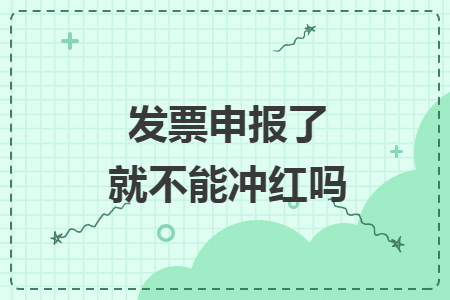 发票申报了就不能冲红吗