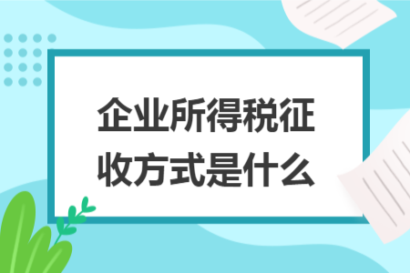企业所得税征收方式是什么