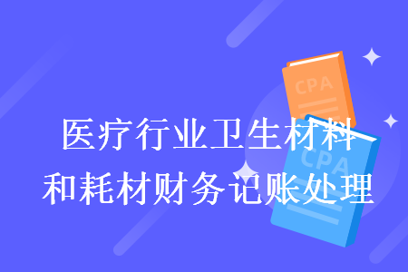 医疗行业卫生材料和耗材财务记账处理