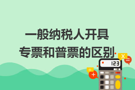一般纳税人开具专票和普票的区别