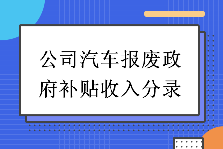 公司汽车报废政府补贴收入分录