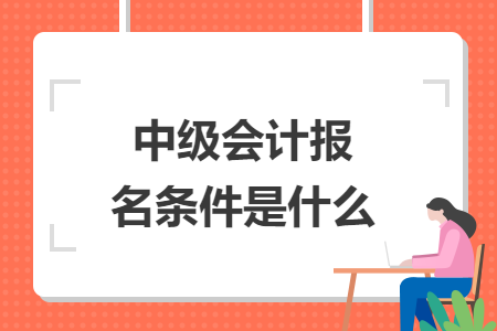 中级会计报名条件是什么