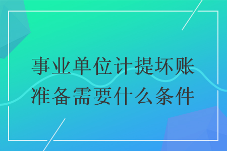 事业单位计提坏账准备需要什么条件