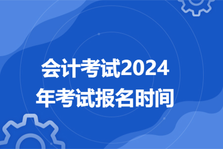 会计考试2024年考试报名时间