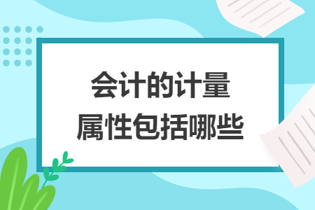 会计的计量属性包括哪些