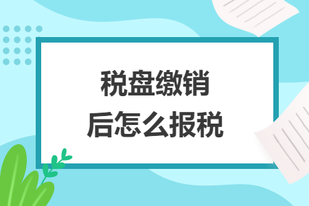 税盘缴销后怎么报税