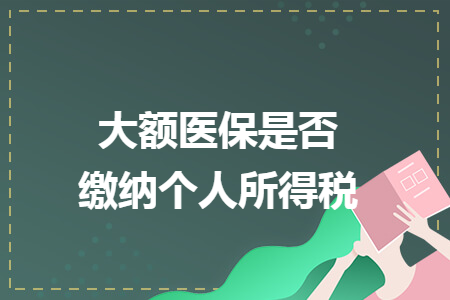 大额医保是否缴纳个人所得税