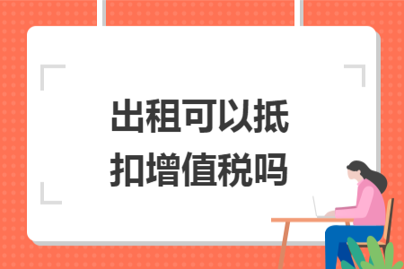 出租可以抵扣增值税吗