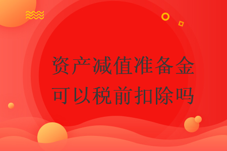 资产减值准备金可以税前扣除吗