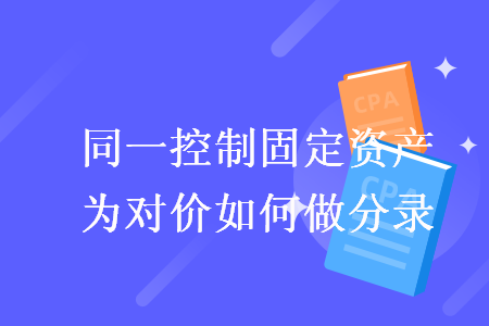 同一控制固定资产为对价如何做分录