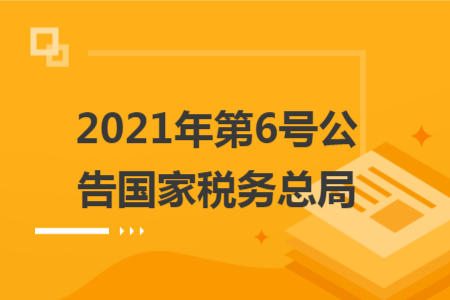 2021年第6号公告国家税务总局