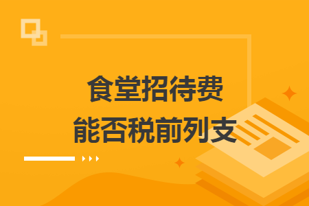 食堂招待费能否税前列支