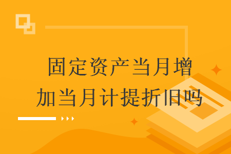 固定资产当月增加当月计提折旧吗