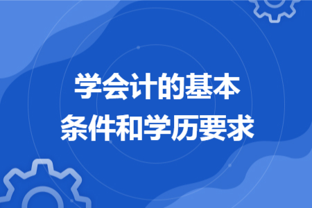 学会计的基本条件和学历要求