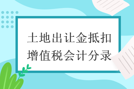 土地出让金抵扣增值税会计分录