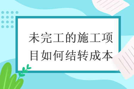 未完工的施工项目如何结转成本