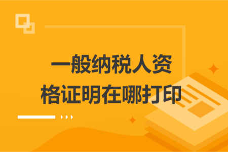 一般纳税人资格证明在哪打印