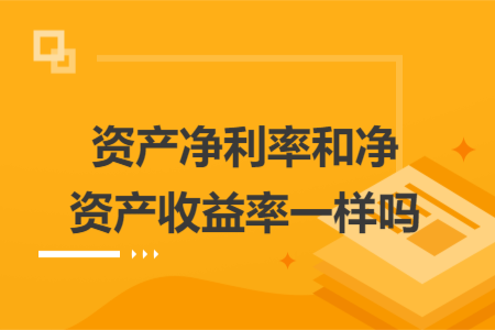 资产净利率和净资产收益率一样吗