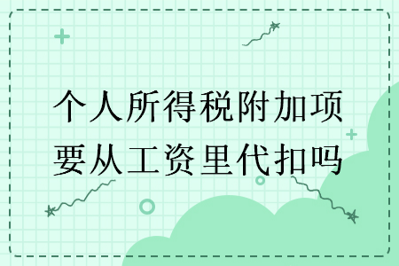个人所得税附加项要从工资里代扣吗