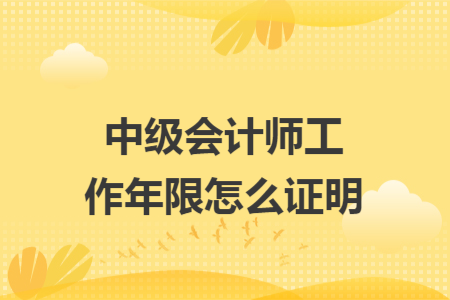 中级会计师工作年限怎么证明