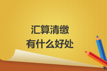 汇算清缴有什么好处
