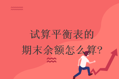 试算平衡表的期末余额怎么算?
