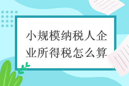 小规模纳税人企业所得税怎么算