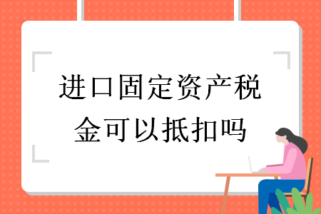 进口固定资产税金可以抵扣吗
