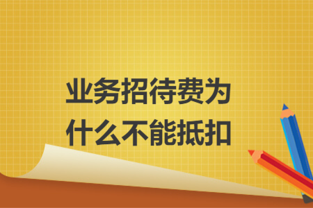 业务招待费为什么不能抵扣