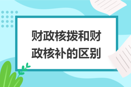 财政核拨和财政核补的区别