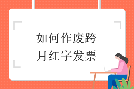 如何作废跨月红字发票