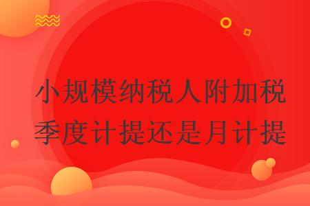 小规模纳税人附加税季度计提还是月计提
