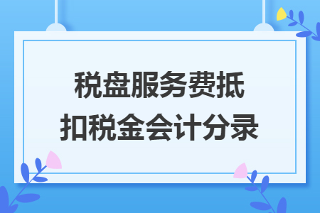 税盘服务费抵扣税金会计分录