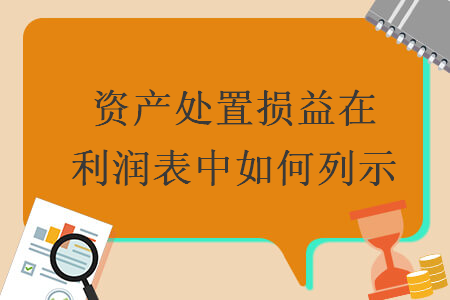 资产处置损益在利润表中如何列示